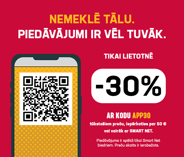 NEMEKLĒ TĀLU. PIEDĀVĀJUMI IR VĒL TUVĀK. TIKAI LIETOTNĒ -30% AR KODU APP30 tūkstošiem preču, iepērkoties par 50 € vai vairāk ar Smart Net